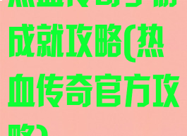 热血传奇手游成就攻略(热血传奇官方攻略)