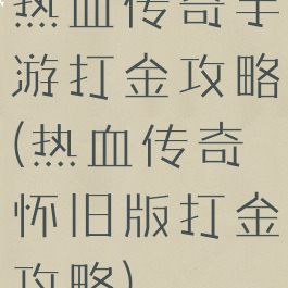 热血传奇手游打金攻略(热血传奇怀旧版打金攻略)