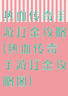 热血传奇手游打金攻略(热血传奇手游打金攻略图)