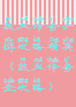 热血传奇手游攻略精英(热血传奇全攻略)