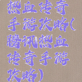 热血传奇手游攻略(腾讯热血传奇手游攻略)