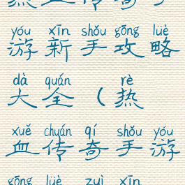 热血传奇手游新手攻略大全(热血传奇手游攻略最新)
