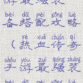 热血传奇手游最强装备搭配攻略(热血传奇手游最强装备搭配攻略视频)