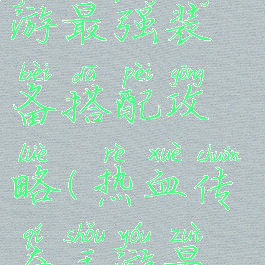 热血传奇手游最强装备搭配攻略(热血传奇手游最新装备)