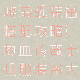 热血传奇手游最强装备搭配攻略(热血传奇手机版装备大全)