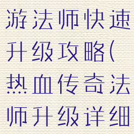 热血传奇手游法师快速升级攻略(热血传奇法师升级详细攻略)