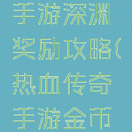 热血传奇手游深渊奖励攻略(热血传奇手游金币怎么获得)