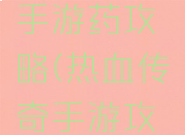 热血传奇手游药攻略(热血传奇手游攻略最新)