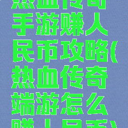热血传奇手游赚人民币攻略(热血传奇端游怎么赚人民币)