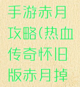 热血传奇手游赤月攻略(热血传奇怀旧版赤月掉落)