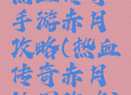 热血传奇手游赤月攻略(热血传奇赤月地图攻略)