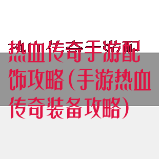 热血传奇手游配饰攻略(手游热血传奇装备攻略)