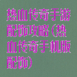 热血传奇手游配饰攻略(热血传奇手机版配饰)