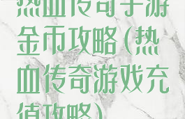 热血传奇手游金币攻略(热血传奇游戏充值攻略)