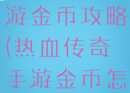 热血传奇手游金币攻略(热血传奇手游金币怎么获得)