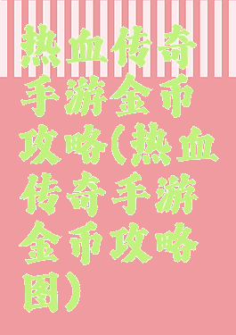 热血传奇手游金币攻略(热血传奇手游金币攻略图)