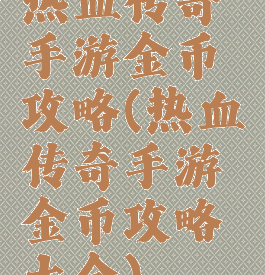 热血传奇手游金币攻略(热血传奇手游金币攻略大全)