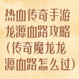 热血传奇手游龙源血路攻略(传奇魔龙龙源血路怎么过)