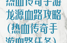 热血传奇手游龙源血路攻略(热血传奇手游血路任务)