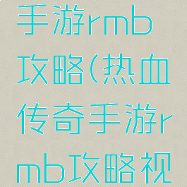 热血传奇手游rmb攻略(热血传奇手游rmb攻略视频)
