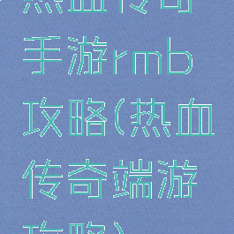 热血传奇手游rmb攻略(热血传奇端游攻略)