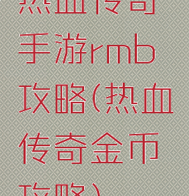 热血传奇手游rmb攻略(热血传奇金币攻略)