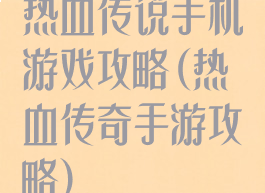热血传说手机游戏攻略(热血传奇手游攻略)