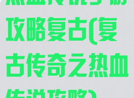 热血传说手游攻略复古(复古传奇之热血传说攻略)