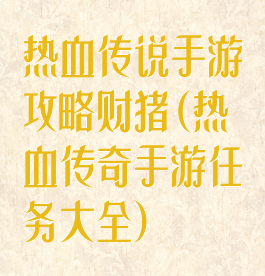 热血传说手游攻略财猪(热血传奇手游任务大全)