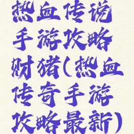 热血传说手游攻略财猪(热血传奇手游攻略最新)