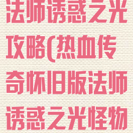 热血传说手游法师诱惑之光攻略(热血传奇怀旧版法师诱惑之光怪物列表)