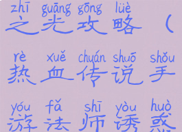 热血传说手游法师诱惑之光攻略(热血传说手游法师诱惑之光攻略大全)