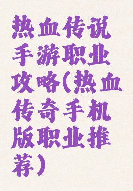 热血传说手游职业攻略(热血传奇手机版职业推荐)