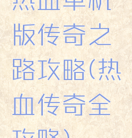 热血单机版传奇之路攻略(热血传奇全攻略)