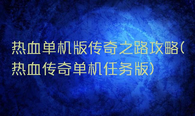 热血单机版传奇之路攻略(热血传奇单机任务版)