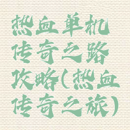 热血单机传奇之路攻略(热血传奇之旅)