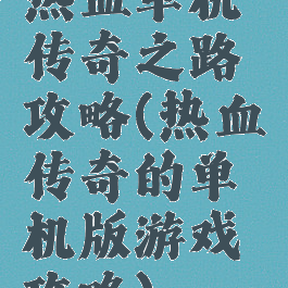 热血单机传奇之路攻略(热血传奇的单机版游戏攻略)