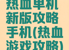 热血单机新版攻略手机(热血游戏攻略)