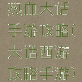 热血大话手游攻略(大话西游攻略手游)