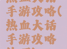 热血大话手游攻略(热血大话手游攻略技巧)