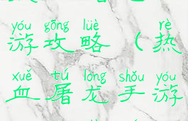 热血屠龙手游攻略(热血屠龙手游攻略大全)