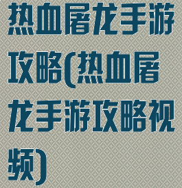 热血屠龙手游攻略(热血屠龙手游攻略视频)