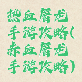 热血屠龙手游攻略(赤血屠龙手游攻略)