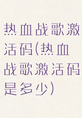 热血战歌激活码(热血战歌激活码是多少)