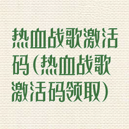 热血战歌激活码(热血战歌激活码领取)
