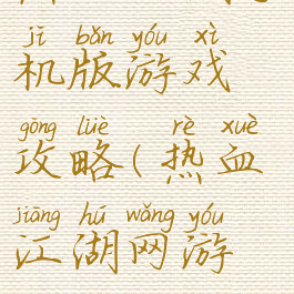 热血江湖手机版游戏攻略(热血江湖网游攻略)