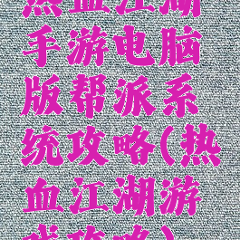 热血江湖手游电脑版帮派系统攻略(热血江湖游戏攻略)