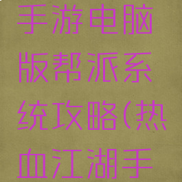 热血江湖手游电脑版帮派系统攻略(热血江湖手游攻略)