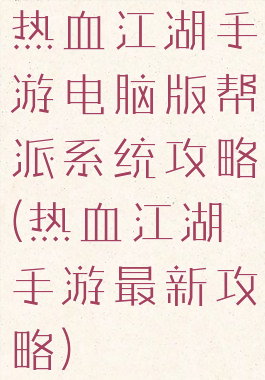 热血江湖手游电脑版帮派系统攻略(热血江湖手游最新攻略)
