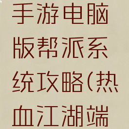 热血江湖手游电脑版帮派系统攻略(热血江湖端游攻略)
